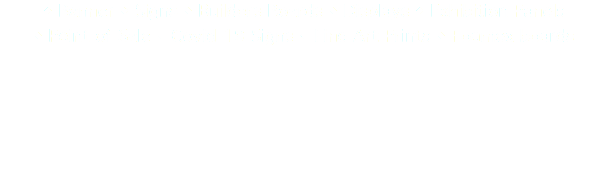  w Banner w Signs w Builders Boards w Displays w Exhibition Panels w Point of Sale w Covid-19 Signs w Fine Art Prints w Foamex boards 